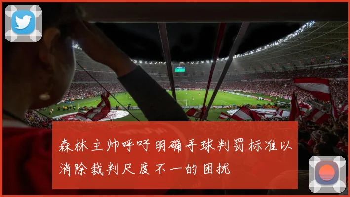 森林主帅呼吁明确手球判罚标准以消除裁判尺度不一的困扰