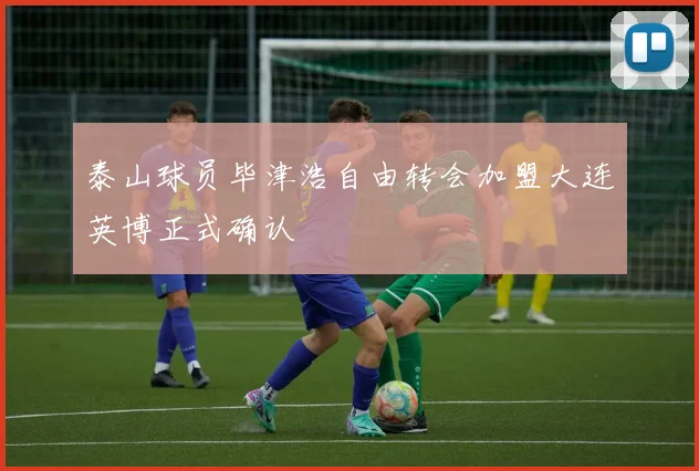 泰山球员毕津浩自由转会加盟大连英博正式确认