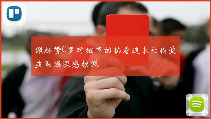 佩林赞C罗对细节的执着追求让我受益匪浅深感钦佩