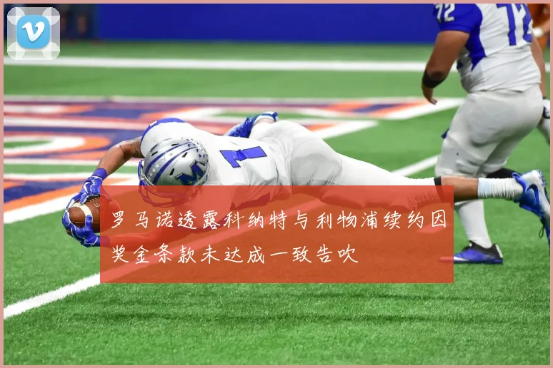 罗马诺透露科纳特与利物浦续约因奖金条款未达成一致告吹